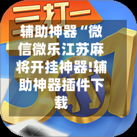 辅助神器“微信微乐江苏麻将开挂神器!辅助神器插件下载
