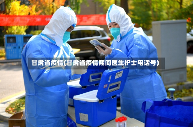 甘肃省疫情(甘肃省疫情期间医生护士电话号)