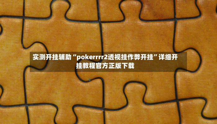 实测开挂辅助“pokerrrr2透视挂作弊开挂”详细开挂教程官方正版下载-第3张图片