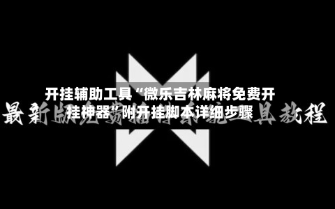 开挂辅助工具“微乐吉林麻将免费开挂神器	”附开挂脚本详细步骤-第2张图片