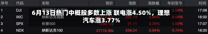 6月13日热门中概股多数上涨 联电涨4.50%	，理想汽车涨3.77%-第2张图片
