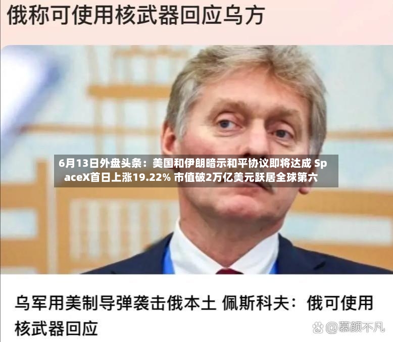 6月13日外盘头条:美国和伊朗暗示和平协议即将达成 SpaceX首日上涨19.22% 市值破2万亿美元跃居全球第六-第3张图片