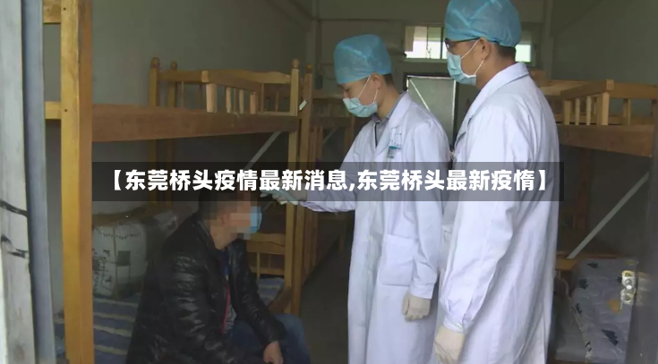 【东莞桥头疫情最新消息,东莞桥头最新疫惰】