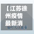 【江苏徐州疫情最新消息,江苏徐州冠状病毒疫情最新消息】