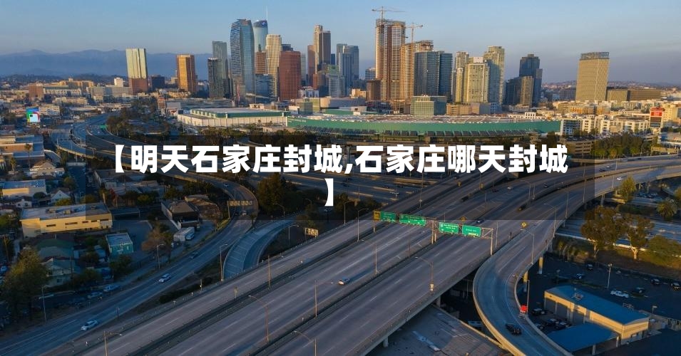 【明天石家庄封城,石家庄哪天封城】-第3张图片