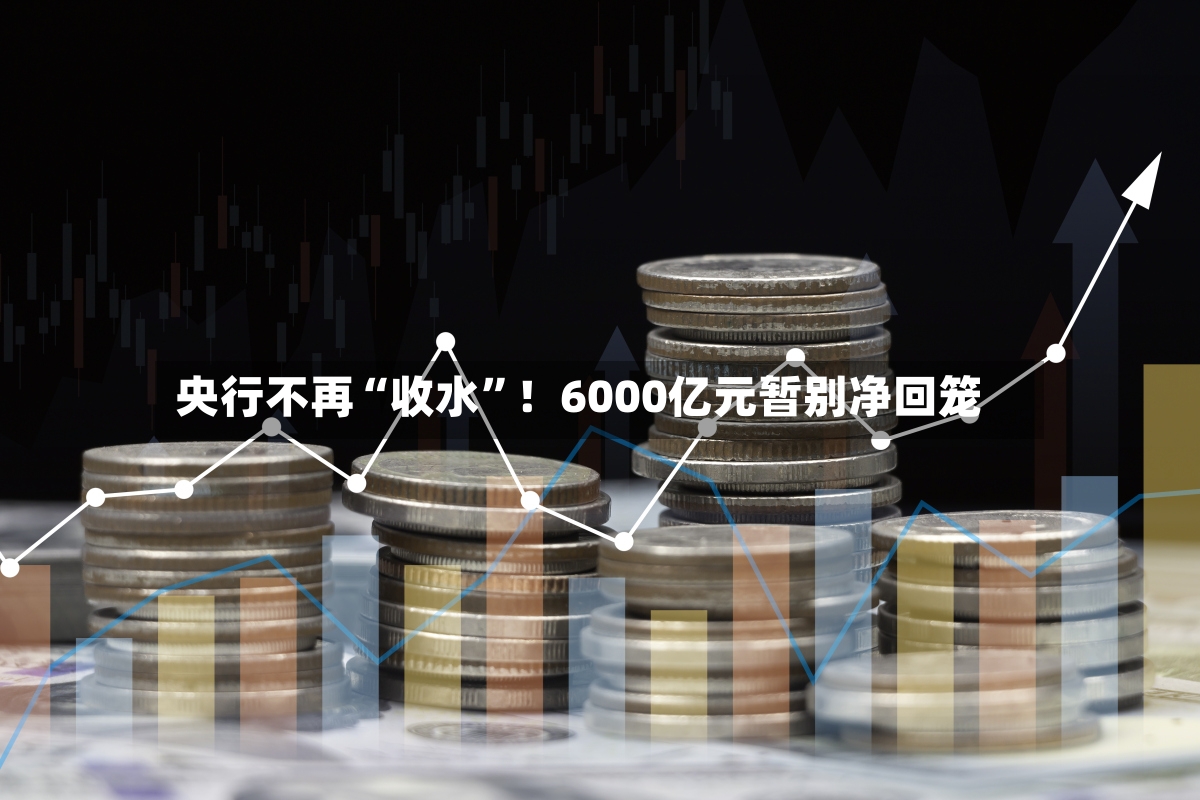 央行不再“收水”！6000亿元暂别净回笼-第3张图片