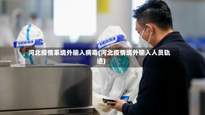 河北疫情系境外输入病毒(河北疫情境外输入人员轨迹)-第2张图片