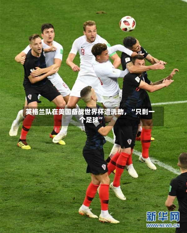英格兰队在美国备战世界杯遭洗劫，“只剩一个足球”