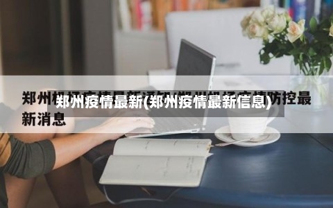 郑州疫情最新(郑州疫情最新信息)