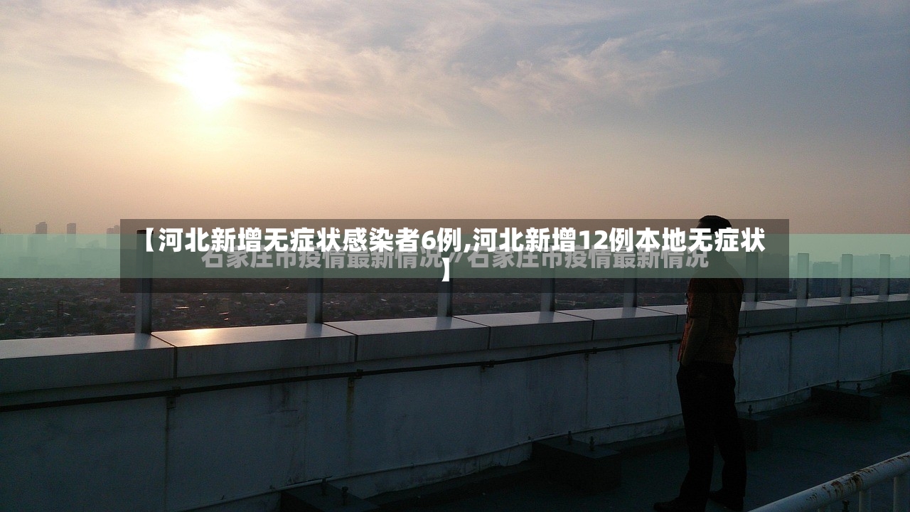 【河北新增无症状感染者6例,河北新增12例本地无症状】