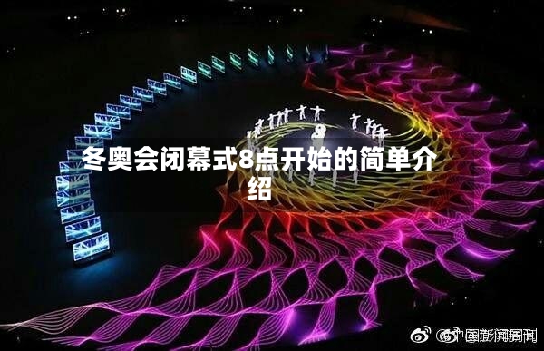 冬奥会闭幕式8点开始的简单介绍