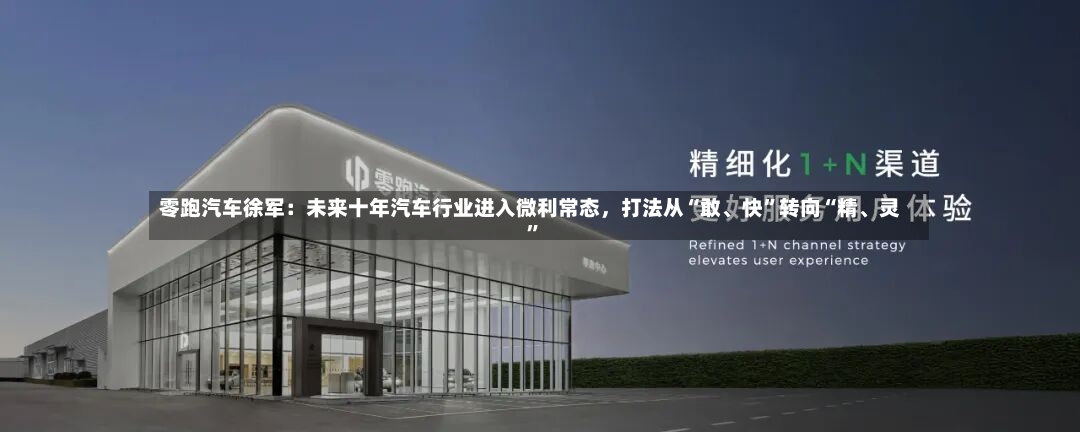 零跑汽车徐军：未来十年汽车行业进入微利常态，打法从“敢、快”转向“精、灵	”-第2张图片
