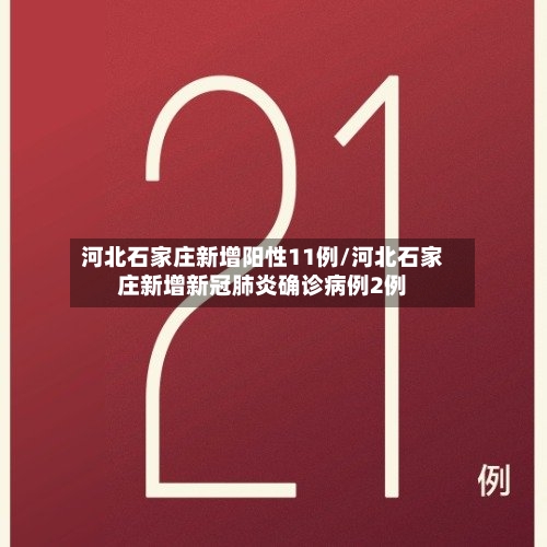 河北石家庄新增阳性11例/河北石家庄新增新冠肺炎确诊病例2例