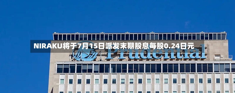 NIRAKU将于7月15日派发末期股息每股0.24日元