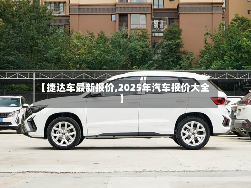【捷达车最新报价,2025年汽车报价大全】-第2张图片