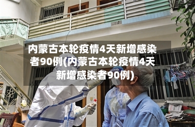 内蒙古本轮疫情4天新增感染者90例(内蒙古本轮疫情4天新增感染者90例)-第2张图片