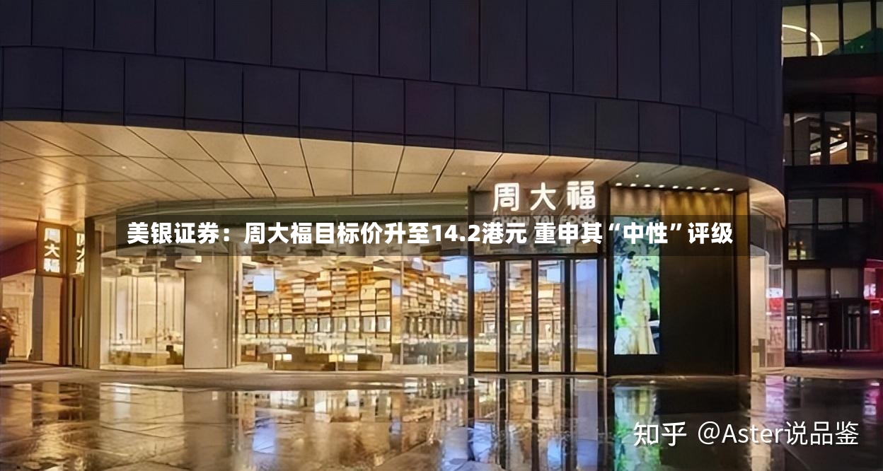 美银证券：周大福目标价升至14.2港元 重申其“中性”评级-第2张图片