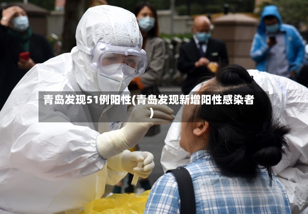 青岛发现51例阳性(青岛发现新增阳性感染者)