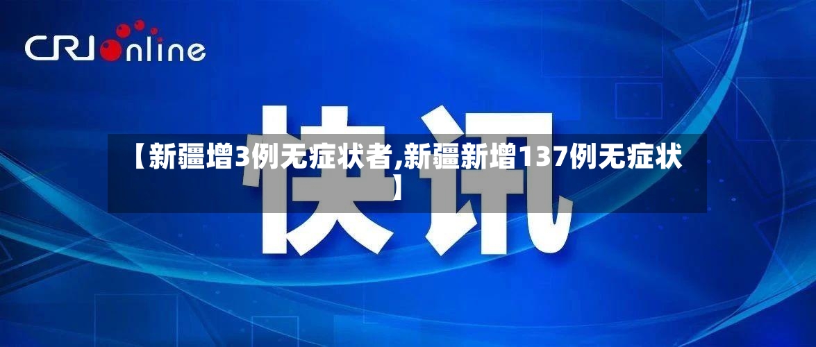 【新疆增3例无症状者,新疆新增137例无症状】-第2张图片