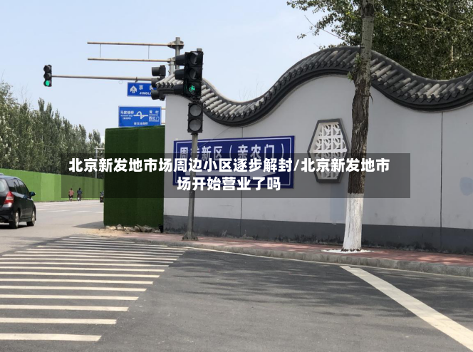 北京新发地市场周边小区逐步解封/北京新发地市场开始营业了吗