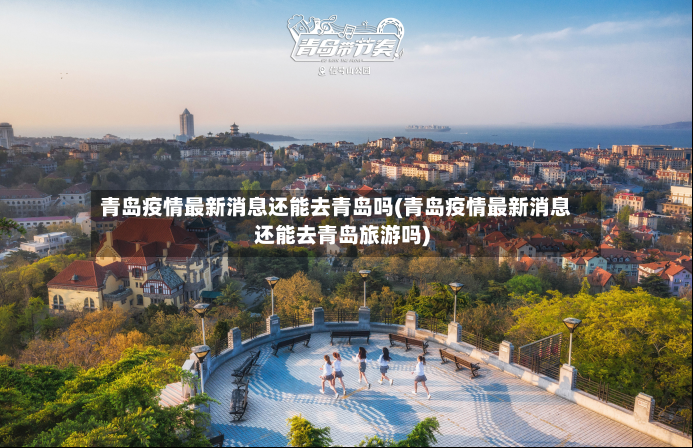 青岛疫情最新消息还能去青岛吗(青岛疫情最新消息还能去青岛旅游吗)-第3张图片