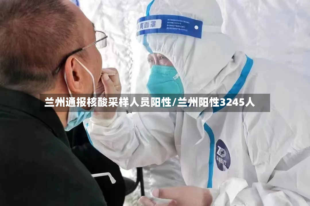 兰州通报核酸采样人员阳性/兰州阳性3245人