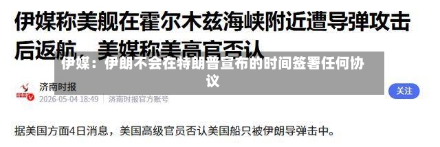 伊媒：伊朗不会在特朗普宣布的时间签署任何协议