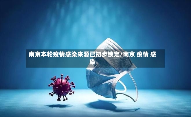 南京本轮疫情感染来源已初步锁定/南京 疫情 感染