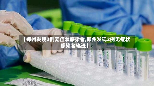 【郑州发现2例无症状感染者,郑州发现2例无症状感染者轨迹】-第2张图片