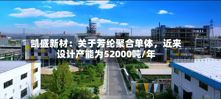 凯盛新材：关于芳纶聚合单体，近来设计产能为52000吨/年-第2张图片
