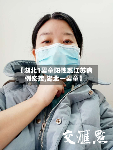 【湖北1男童阳性系江苏病例密接,湖北一男童】