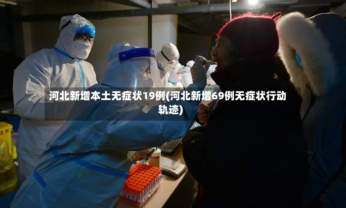 河北新增本土无症状19例(河北新增69例无症状行动轨迹)