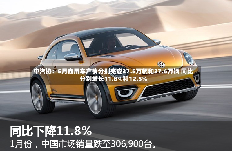 中汽协：5月商用车产销分别完成37.5万辆和37.6万辆 同比分别增长11.8%和12.5%