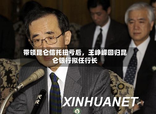 带领昆仑信托扭亏后，王峥嵘回归昆仑银行拟任行长