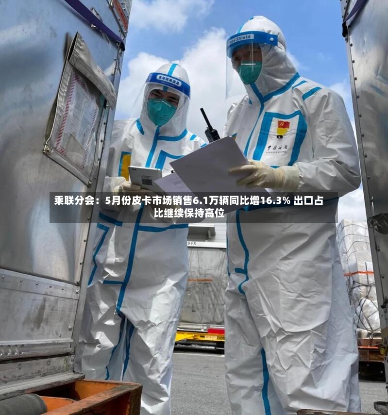 乘联分会:5月份皮卡市场销售6.1万辆同比增16.3% 出口占比继续保持高位-第2张图片