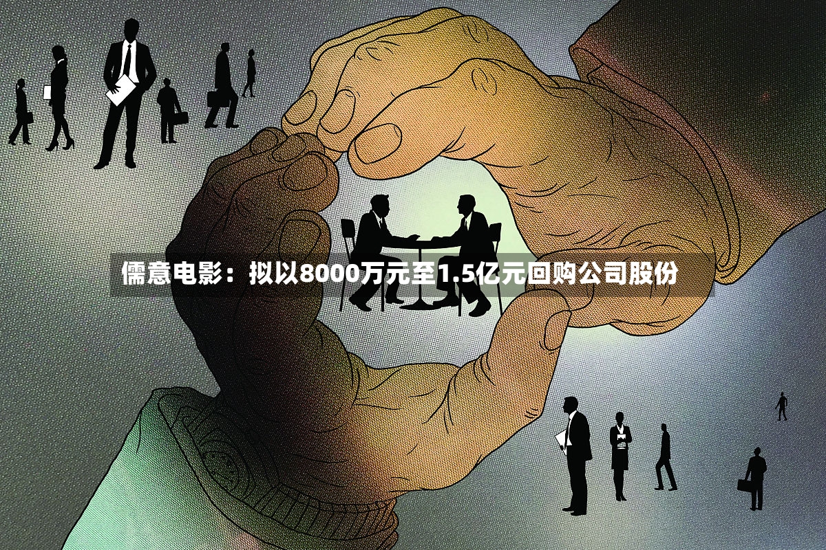 儒意电影:拟以8000万元至1.5亿元回购公司股份-第3张图片