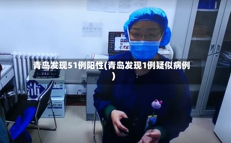 青岛发现51例阳性(青岛发现1例疑似病例)-第3张图片