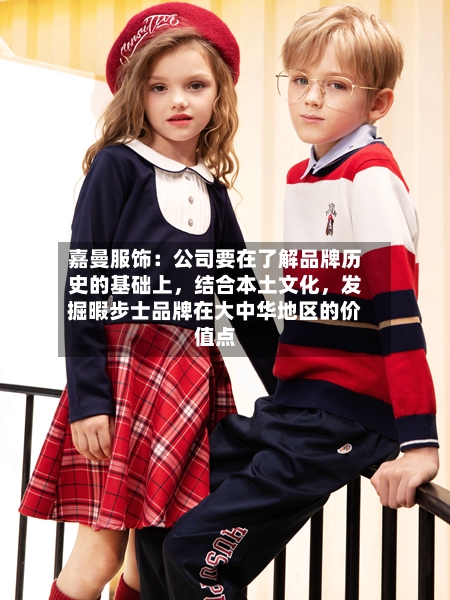 嘉曼服饰：公司要在了解品牌历史的基础上，结合本土文化，发掘暇步士品牌在大中华地区的价值点-第3张图片