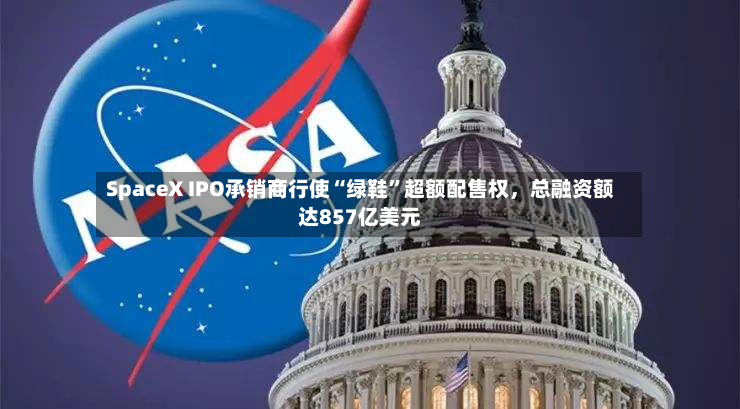 SpaceX IPO承销商行使“绿鞋”超额配售权	，总融资额达857亿美元-第2张图片