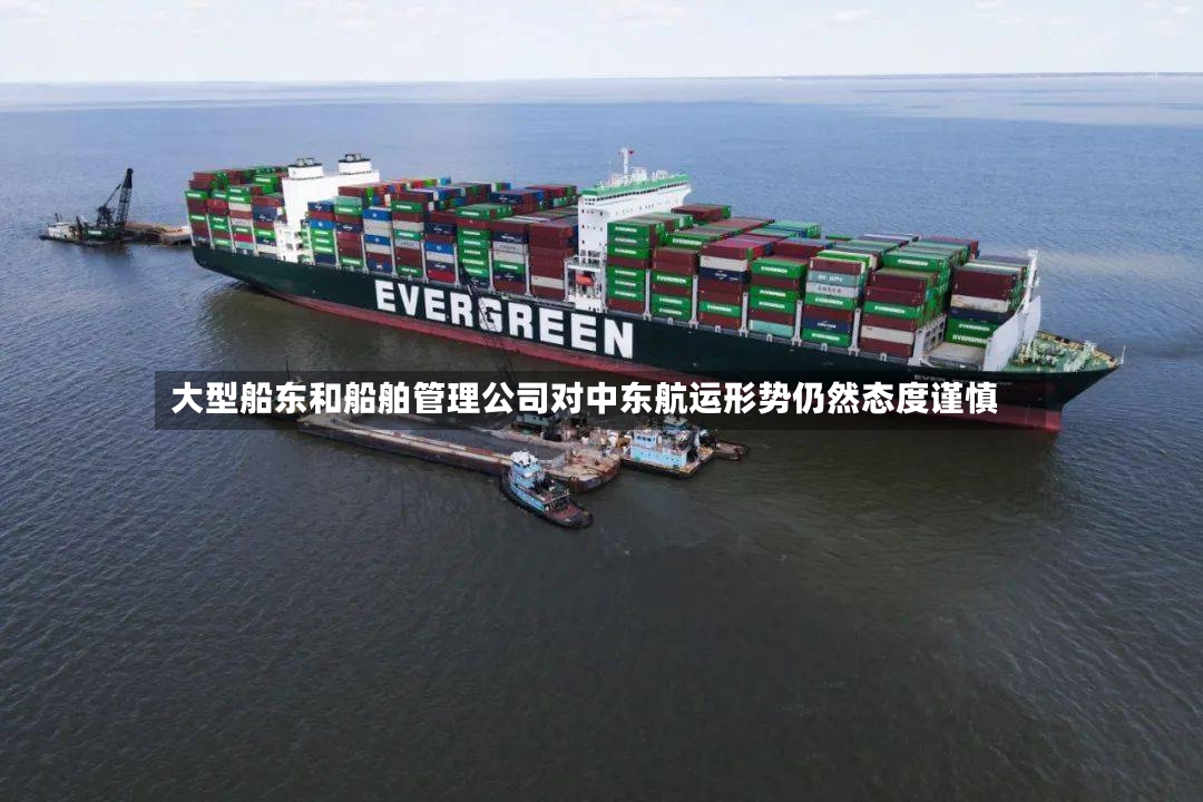 大型船东和船舶管理公司对中东航运形势仍然态度谨慎-第2张图片