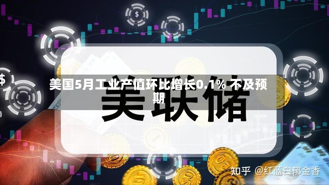 美国5月工业产值环比增长0.1% 不及预期-第2张图片