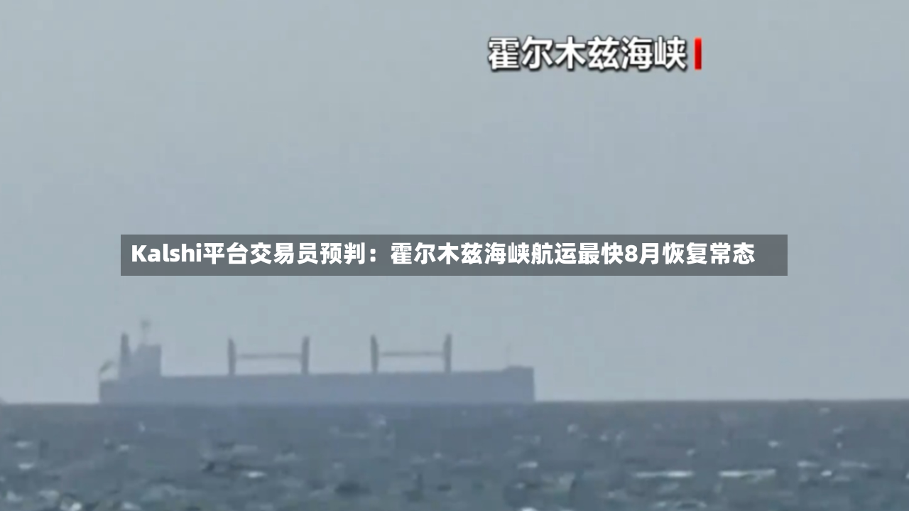 Kalshi平台交易员预判：霍尔木兹海峡航运最快8月恢复常态
