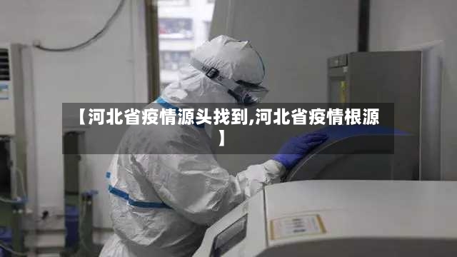 【河北省疫情源头找到,河北省疫情根源】-第3张图片
