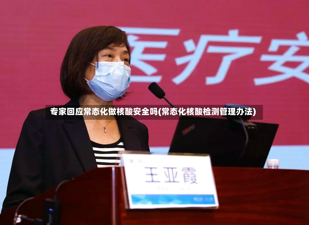 专家回应常态化做核酸安全吗(常态化核酸检测管理办法)
