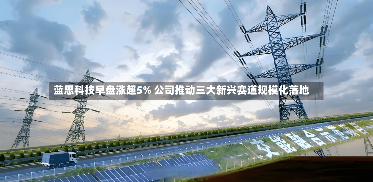 蓝思科技早盘涨超5% 公司推动三大新兴赛道规模化落地-第2张图片