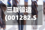 三联锻造(001282.SZ)2025年年度权益分派：每10股派利0.85元-第2张图片