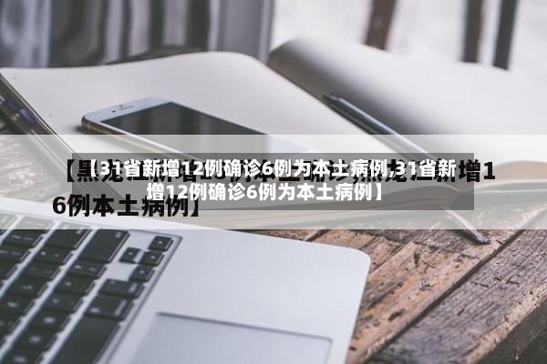 【31省新增12例确诊6例为本土病例,31省新增12例确诊6例为本土病例】-第3张图片
