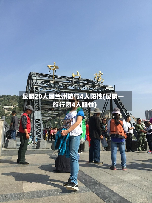 昆明20人团兰州旅行4人阳性(昆明一旅行团4人阳性)
