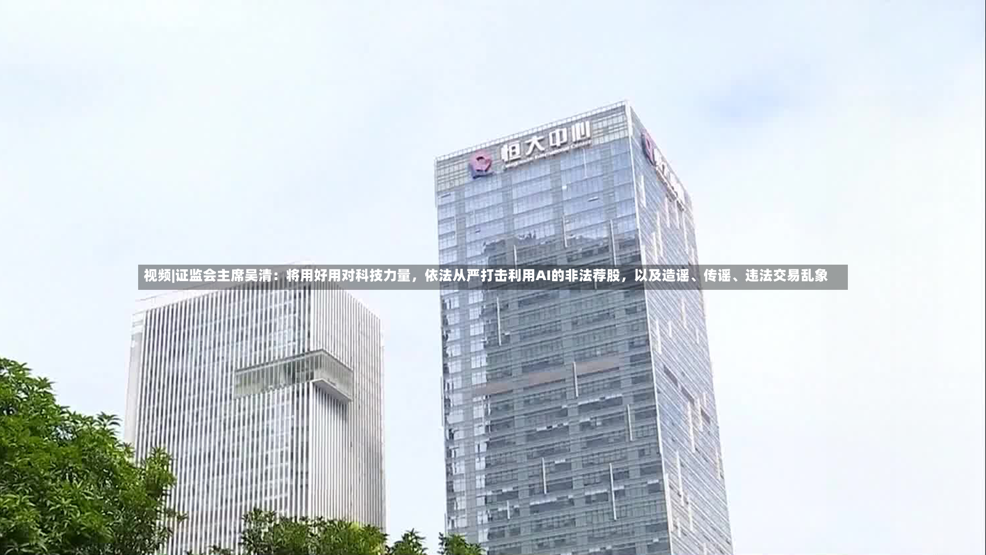 视频|证监会主席吴清：将用好用对科技力量	，依法从严打击利用AI的非法荐股，以及造谣、传谣、违法交易乱象-第2张图片