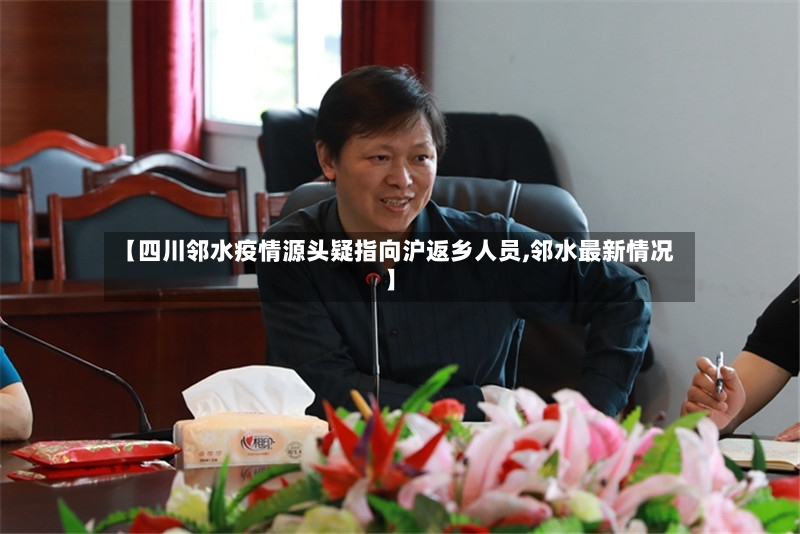 【四川邻水疫情源头疑指向沪返乡人员,邻水最新情况】-第2张图片